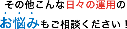 その他こんな日々の運用のお悩みもご相談ください！